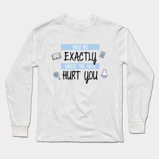 Show Me Where the Data Hurt You Long Sleeve T-Shirt